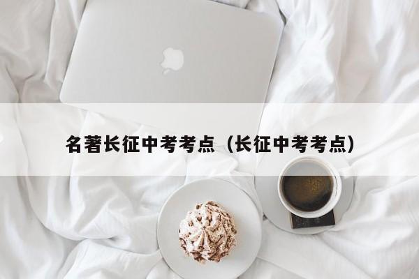 名著长征中考考点（长征中考考点）