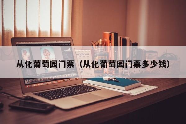 从化葡萄园门票（从化葡萄园门票多少钱）