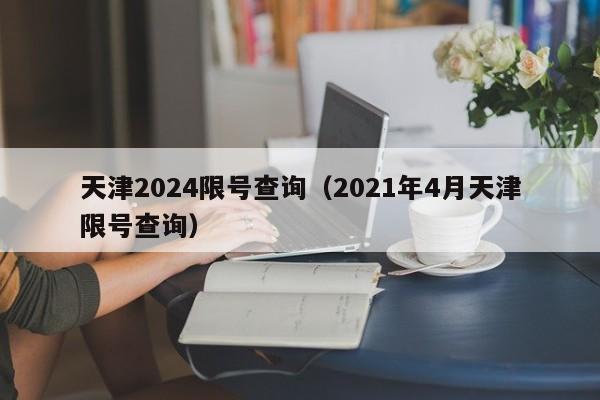 天津2024限号查询（2021年4月天津限号查询）