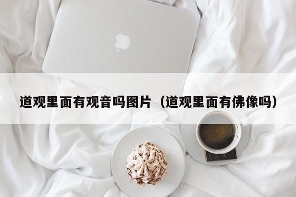 道观里面有观音吗图片（道观里面有佛像吗）