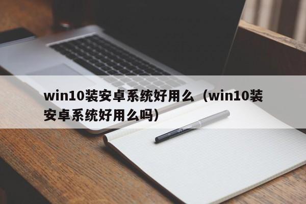 win10装安卓系统好用么（win10装安卓系统好用么吗）