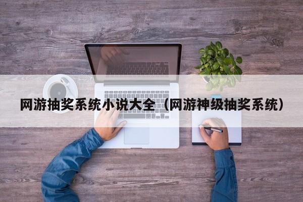 网游抽奖系统小说大全（网游神级抽奖系统）