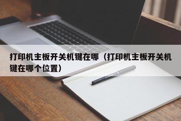 打印机主板开关机键在哪（打印机主板开关机键在哪个位置）