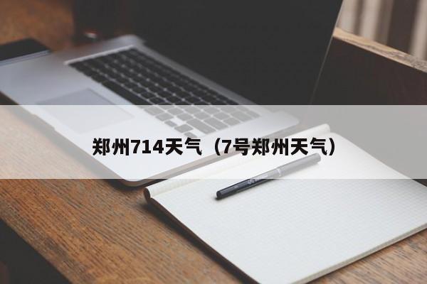 郑州714天气（7号郑州天气）