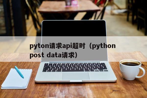 pyton请求api超时（python post data请求）