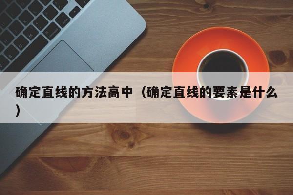 确定直线的方法高中（确定直线的要素是什么）