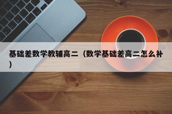 基础差数学教辅高二（数学基础差高二怎么补）