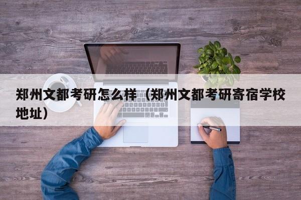 郑州文都考研怎么样（郑州文都考研寄宿学校地址）