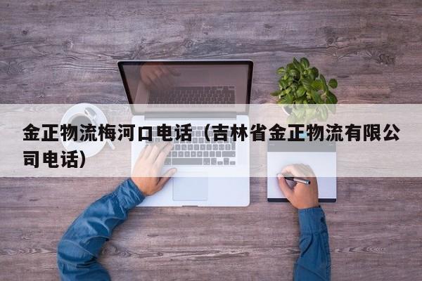 金正物流梅河口电话（吉林省金正物流有限公司电话）
