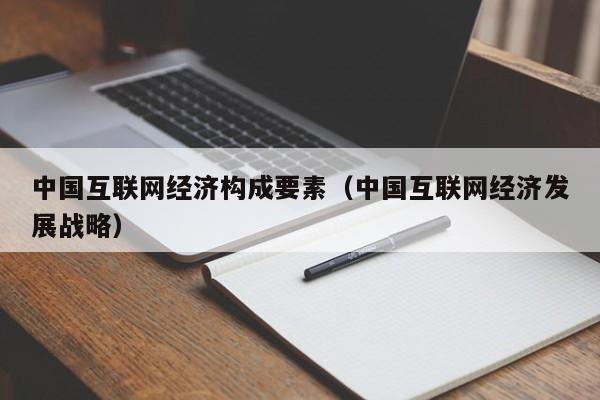 中国互联网经济构成要素（中国互联网经济发展战略）