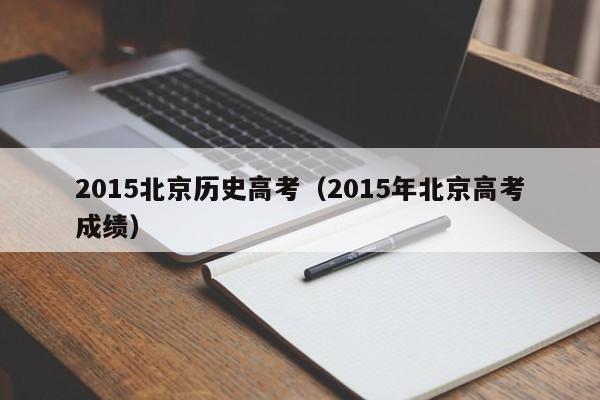 2015北京历史高考（2015年北京高考成绩）