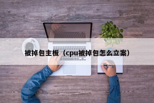 被掉包主板（cpu被掉包怎么立案）