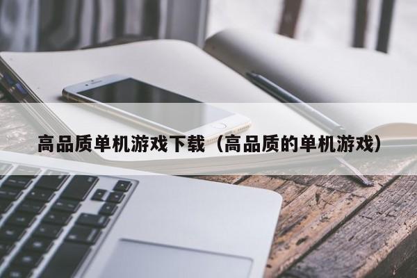 高品质单机游戏下载（高品质的单机游戏）