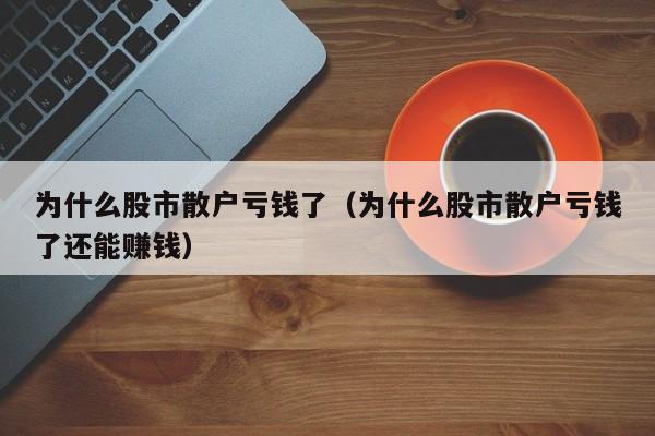 为什么股市散户亏钱了（为什么股市散户亏钱了还能赚钱）