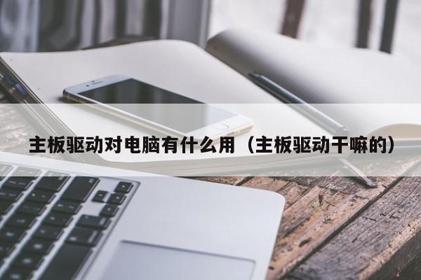 主板驱动对电脑有什么用（主板驱动干嘛的）
