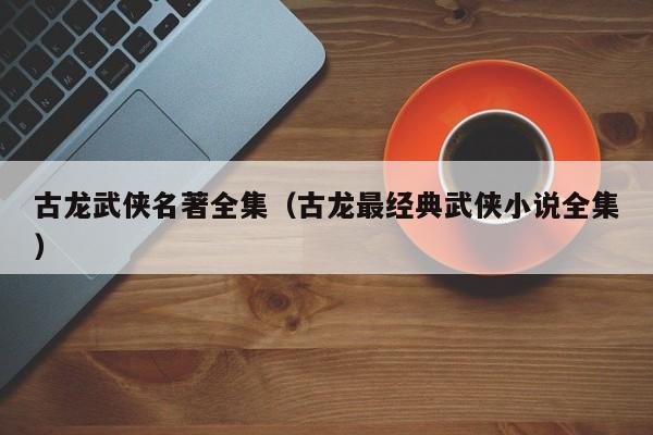 古龙武侠名著全集（古龙最经典武侠小说全集）
