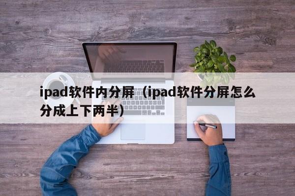 ipad软件内分屏（ipad软件分屏怎么分成上下两半）