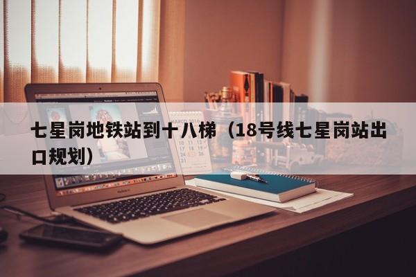 七星岗地铁站到十八梯（18号线七星岗站出口规划）