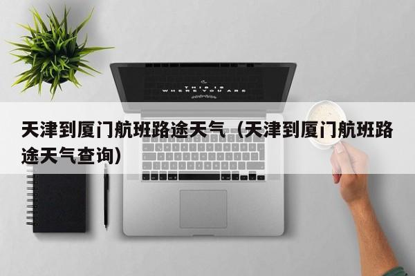天津到厦门航班路途天气（天津到厦门航班路途天气查询）