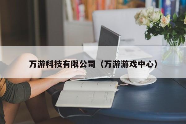 万游科技有限公司（万游游戏中心）