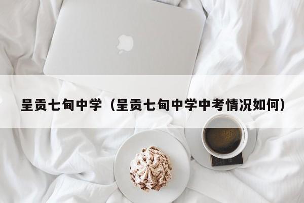 呈贡七甸中学（呈贡七甸中学中考情况如何）