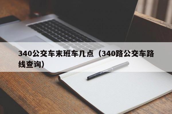 340公交车末班车几点（340路公交车路线查询）