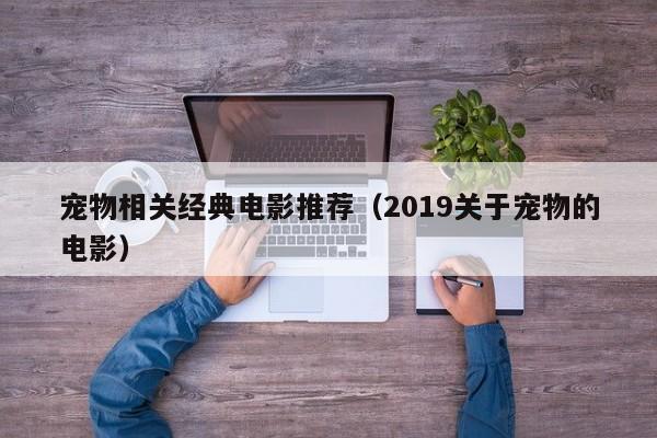 宠物相关经典电影推荐（2019关于宠物的电影）