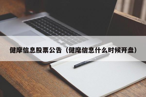 健摩信息股票公告（健麾信息什么时候开盘）