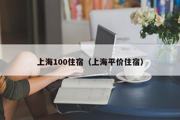 上海100住宿（上海平价住宿）