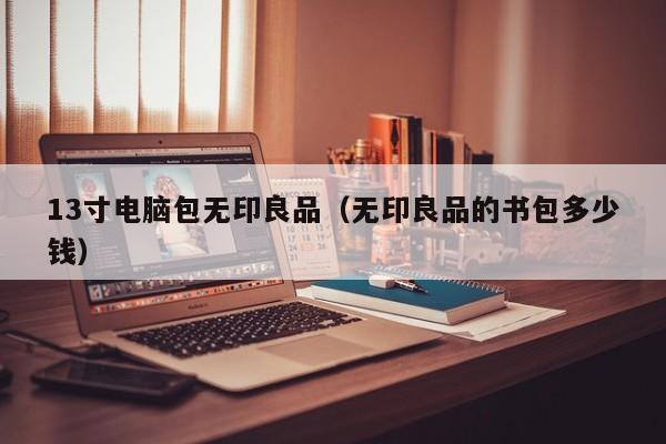 13寸电脑包无印良品（无印良品的书包多少钱）