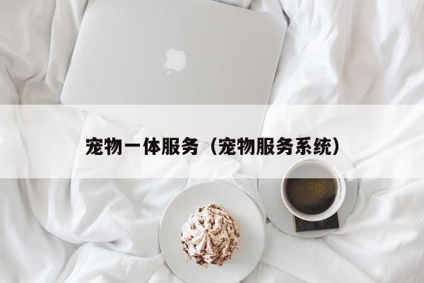 宠物一体服务（宠物服务系统）