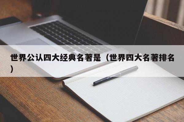 世界公认四大经典名著是（世界四大名著排名）