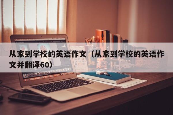 从家到学校的英语作文（从家到学校的英语作文并翻译60）