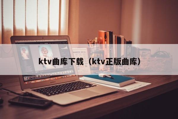 ktv曲库下载（ktv正版曲库）