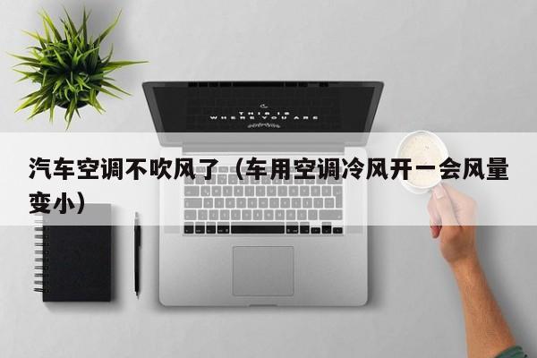 汽车空调不吹风了（车用空调冷风开一会风量变小）