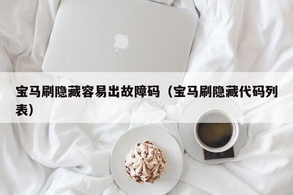 宝马刷隐藏容易出故障码（宝马刷隐藏代码列表）