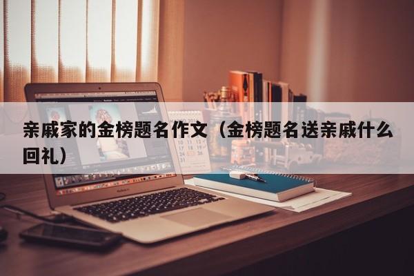 亲戚家的金榜题名作文（金榜题名送亲戚什么回礼）