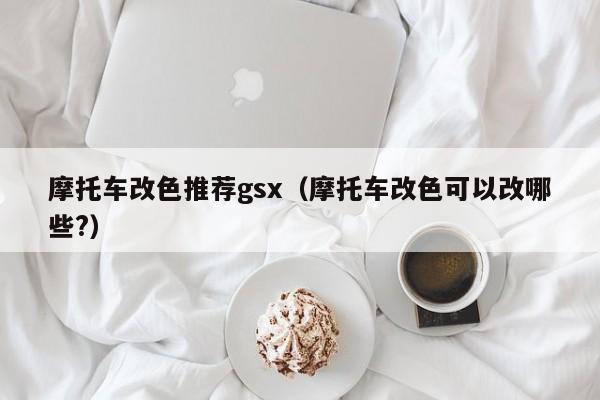 摩托车改色推荐gsx（摩托车改色可以改哪些?）