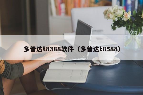 多普达t8388软件（多普达t8588）