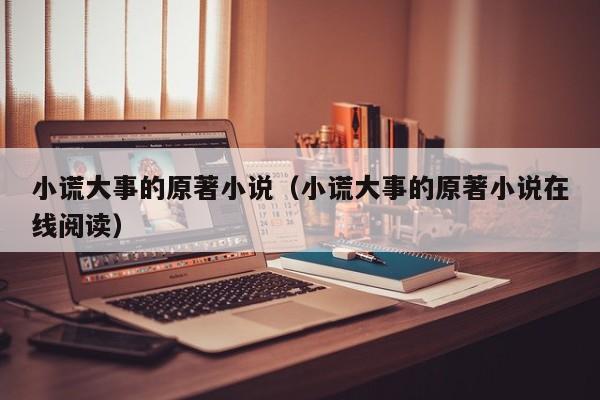 小谎大事的原著小说（小谎大事的原著小说在线阅读）