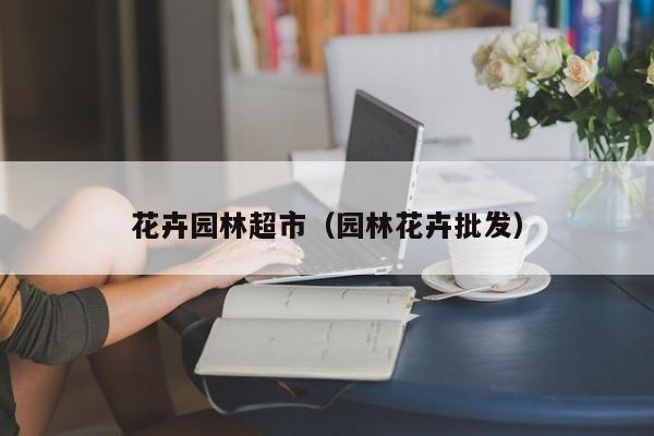 花卉园林超市（园林花卉批发）