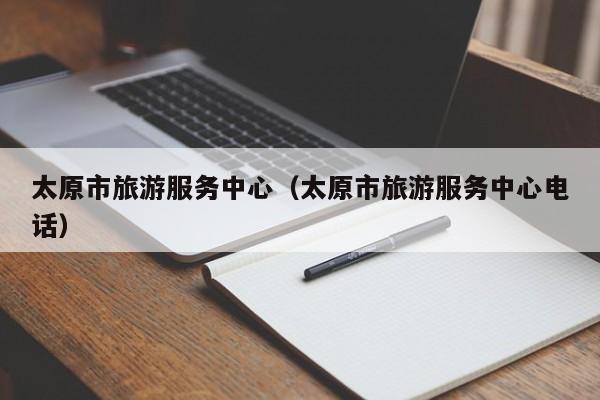 太原市旅游服务中心（太原市旅游服务中心电话）