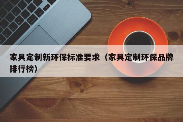 家具定制新环保标准要求（家具定制环保品牌排行榜）