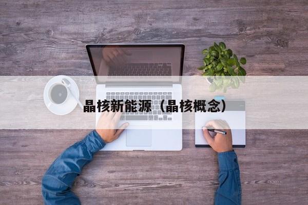 晶核新能源（晶核概念）