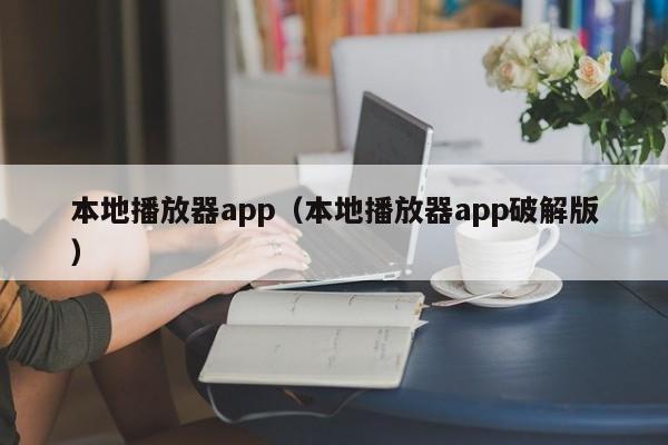 本地播放器app（本地播放器app破解版）