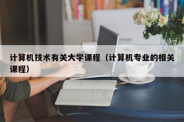 计算机技术有关大学课程（计算机专业的相关课程）