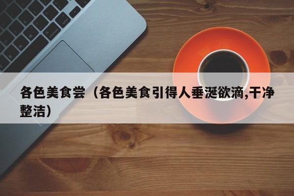 各色美食尝（各色美食引得人垂涎欲滴,干净整洁）