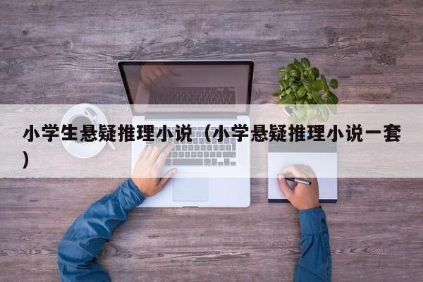 小学生悬疑推理小说（小学悬疑推理小说一套）