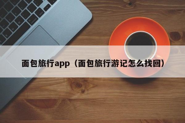面包旅行app（面包旅行游记怎么找回）