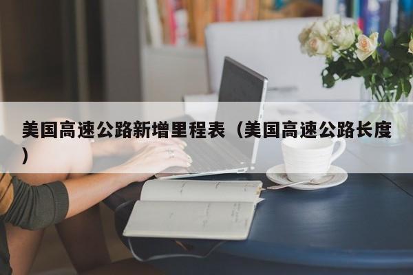 美国高速公路新增里程表（美国高速公路长度）